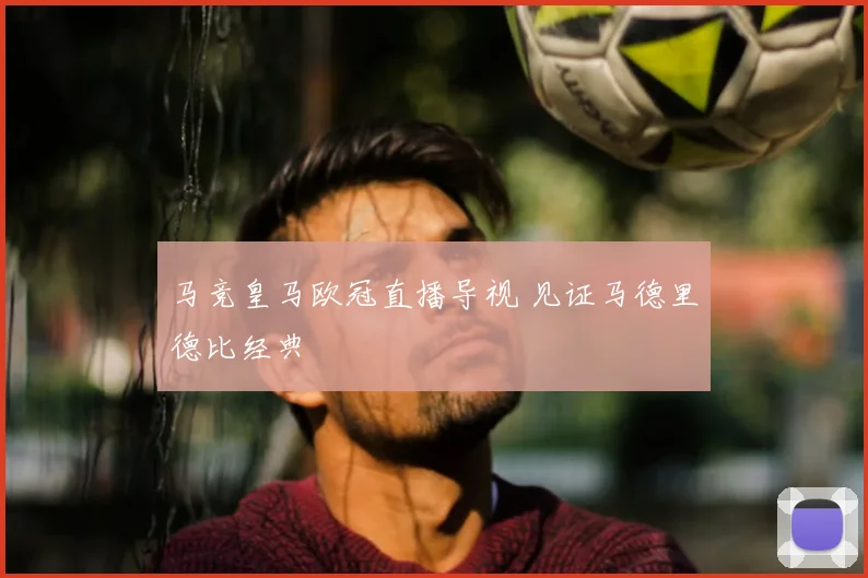 马竞皇马欧冠直播导视 见证马德里德比经典