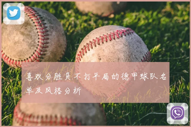 喜欢分胜负不打平局的德甲球队名单及风格分析