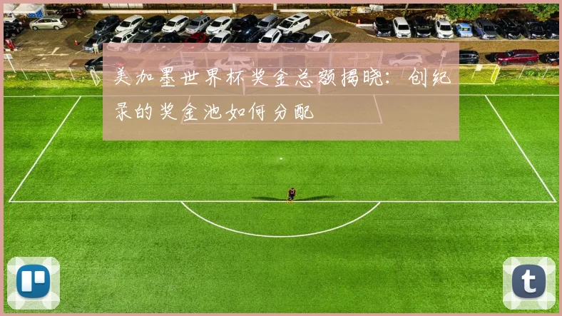 美加墨世界杯奖金总额揭晓：创纪录的奖金池如何分配