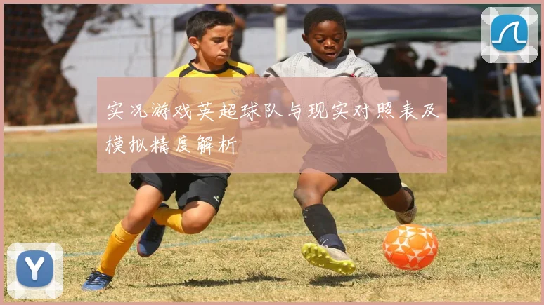 实况游戏英超球队与现实对照表及模拟精度解析