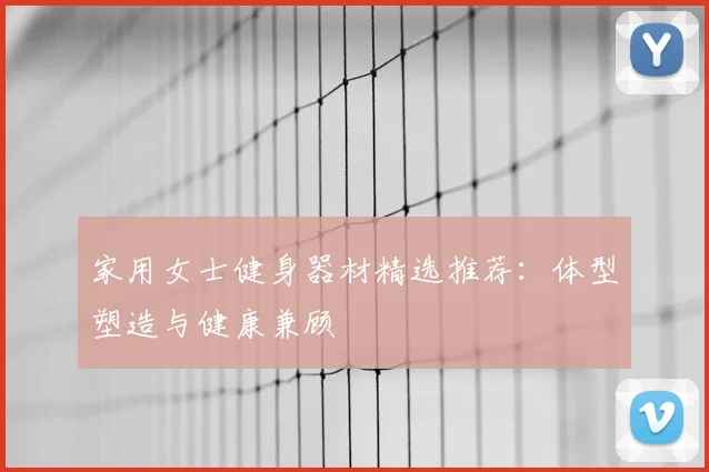 家用女士健身器材精选推荐：体型塑造与健康兼顾