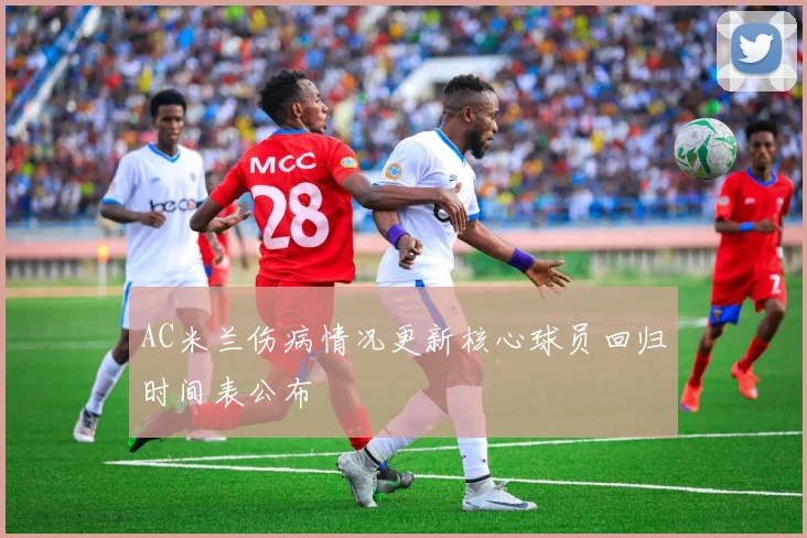 AC米兰伤病情况更新核心球员回归时间表公布