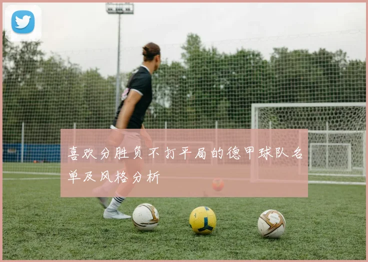 喜欢分胜负不打平局的德甲球队名单及风格分析